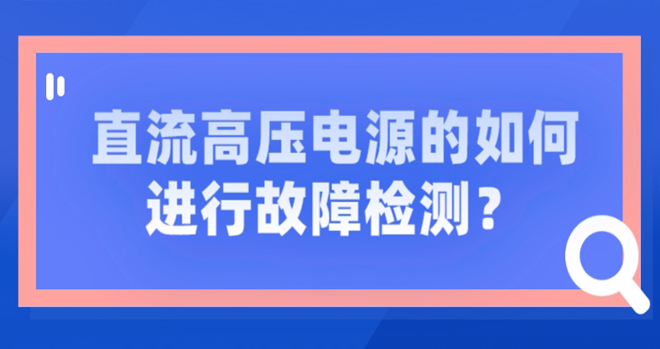 直流高压电源的如何进行故障检测?